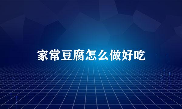 家常豆腐怎么做好吃