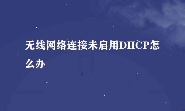 无线网络连接未启用DHCP怎么办