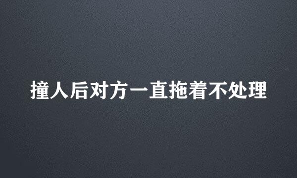 撞人后对方一直拖着不处理