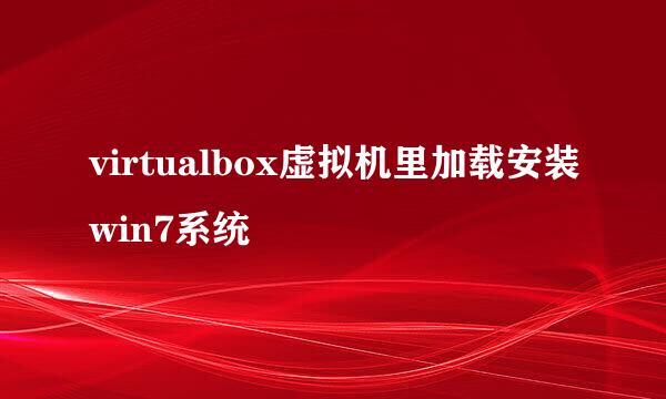 virtualbox虚拟机里加载安装win7系统