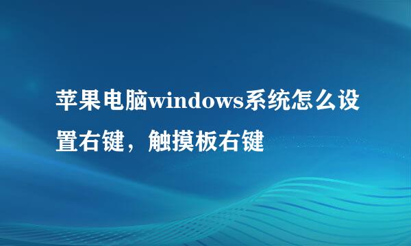 苹果电脑windows系统怎么设置右键，触摸板右键