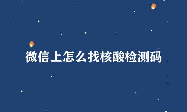 微信上怎么找核酸检测码