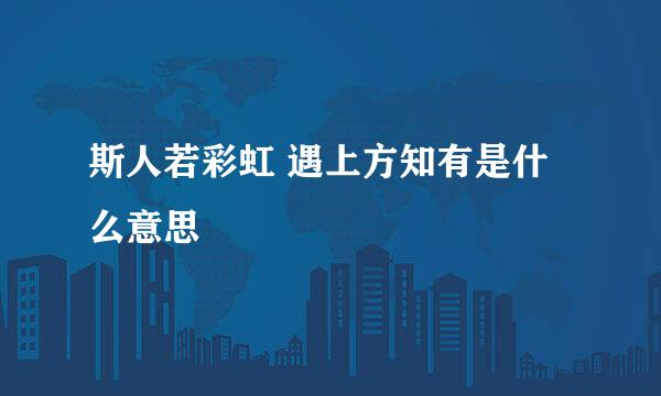 斯人若彩虹 遇上方知有是什么意思