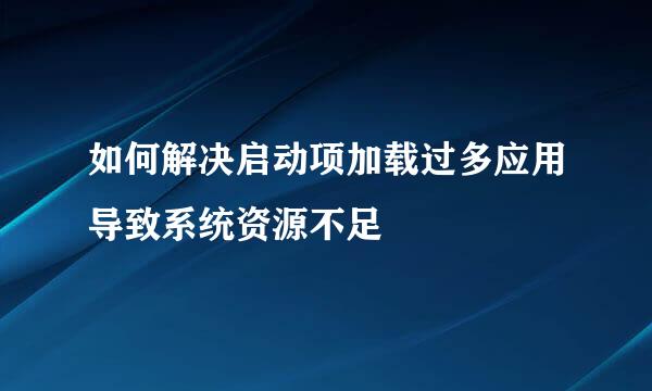 如何解决启动项加载过多应用导致系统资源不足