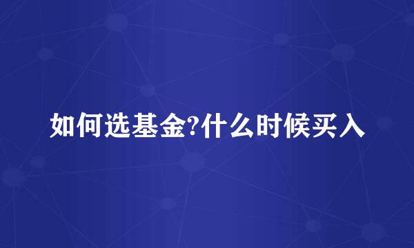 如何选基金?什么时候买入