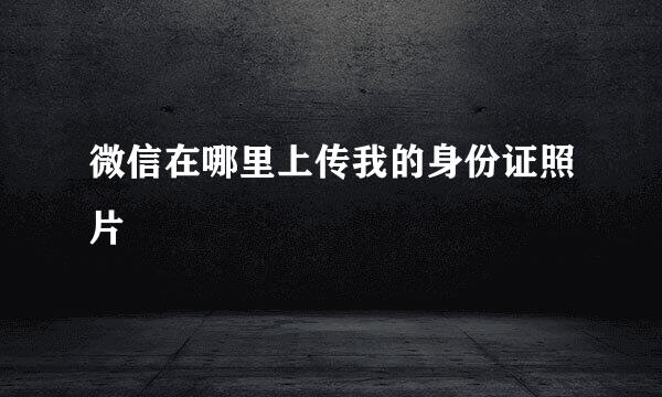 微信在哪里上传我的身份证照片