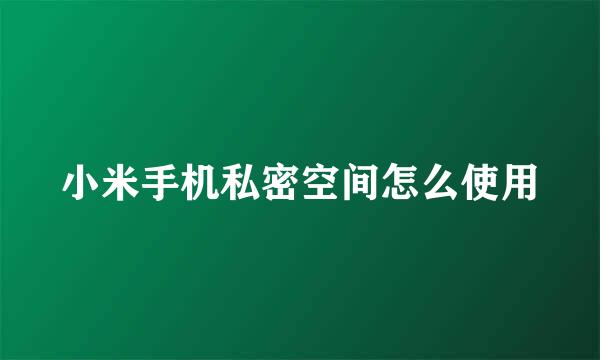 小米手机私密空间怎么使用