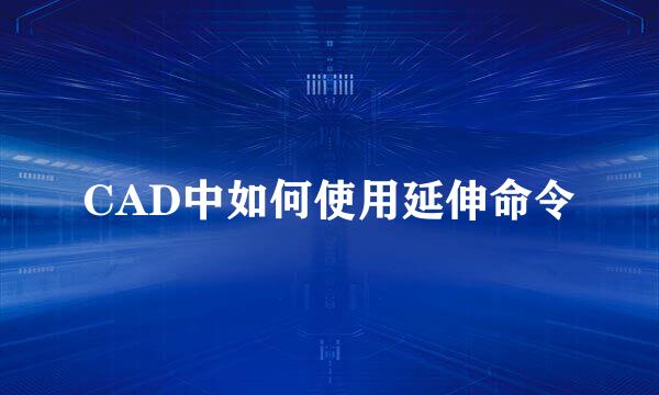 CAD中如何使用延伸命令
