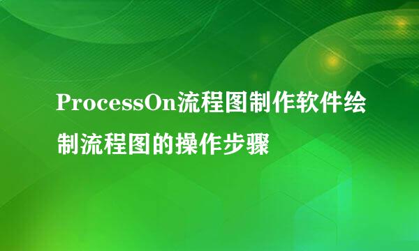 ProcessOn流程图制作软件绘制流程图的操作步骤