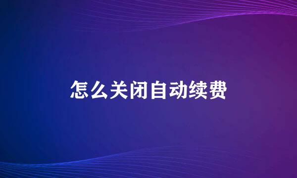 怎么关闭自动续费