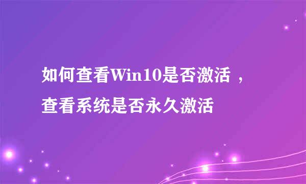 如何查看Win10是否激活 ，查看系统是否永久激活