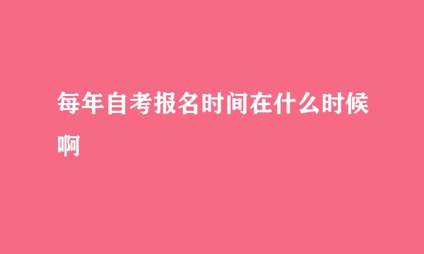每年自考报名时间在什么时候啊