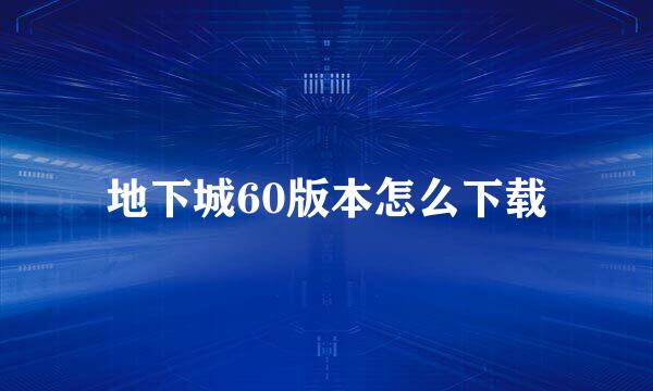 地下城60版本怎么下载