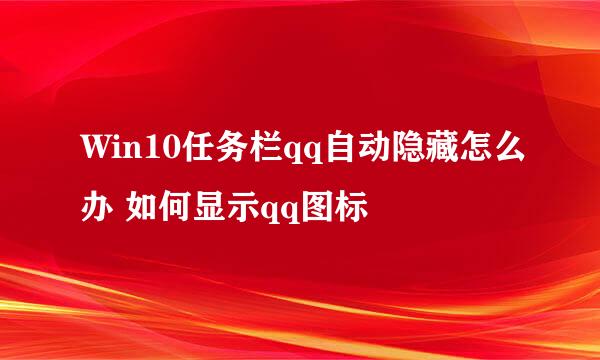 Win10任务栏qq自动隐藏怎么办 如何显示qq图标
