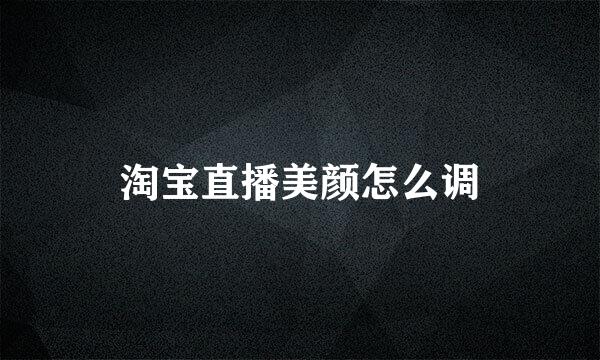 淘宝直播美颜怎么调