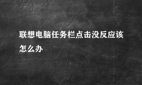 联想电脑任务栏点击没反应该怎么办