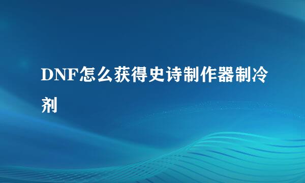 DNF怎么获得史诗制作器制冷剂