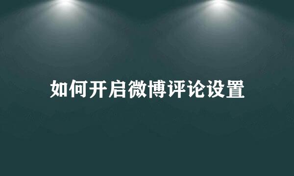 如何开启微博评论设置