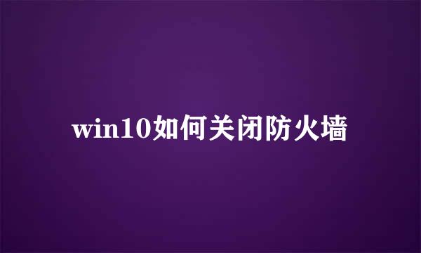 win10如何关闭防火墙