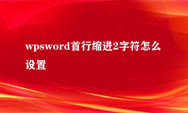wpsword首行缩进2字符怎么设置