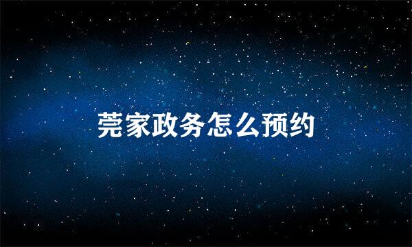 莞家政务怎么预约