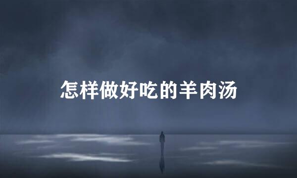 怎样做好吃的羊肉汤