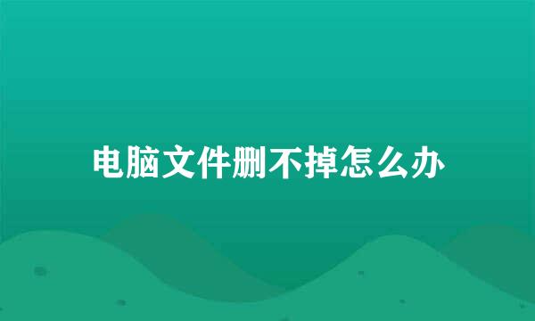 电脑文件删不掉怎么办