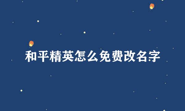 和平精英怎么免费改名字