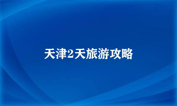 天津2天旅游攻略