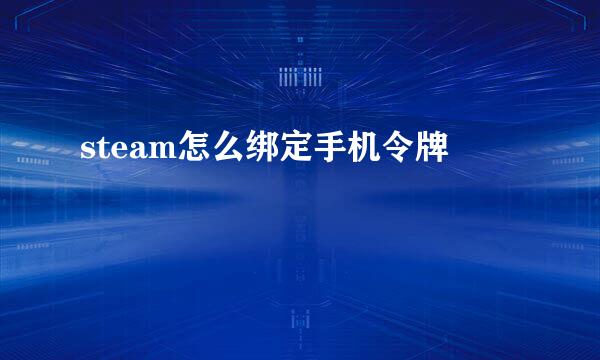 steam怎么绑定手机令牌