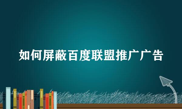 如何屏蔽百度联盟推广广告