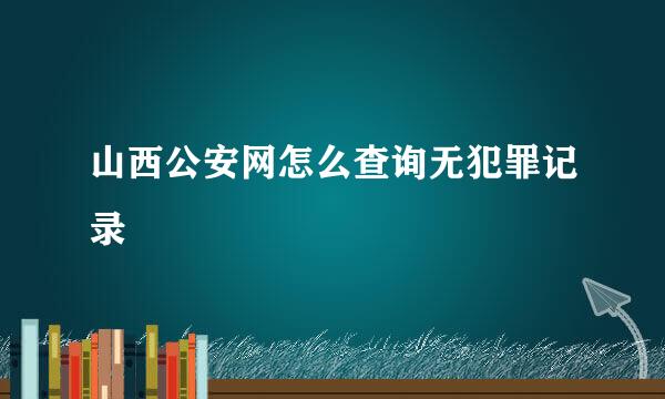 山西公安网怎么查询无犯罪记录