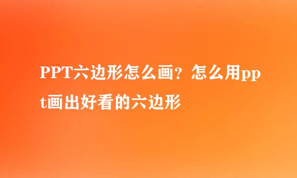 PPT六边形怎么画？怎么用ppt画出好看的六边形