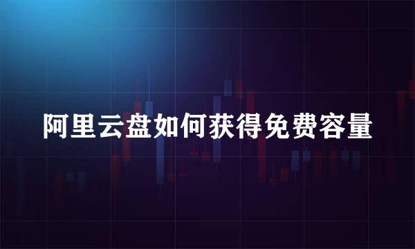 阿里云盘如何获得免费容量