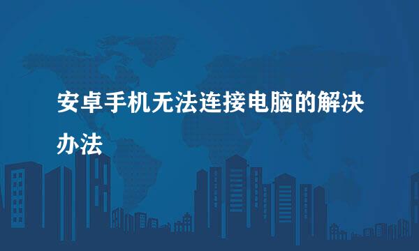安卓手机无法连接电脑的解决办法