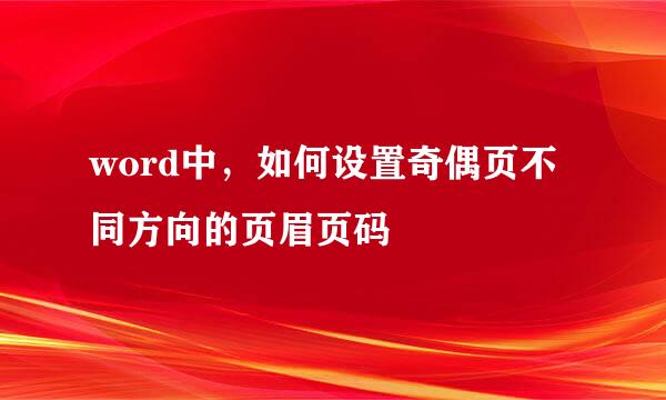 word中，如何设置奇偶页不同方向的页眉页码