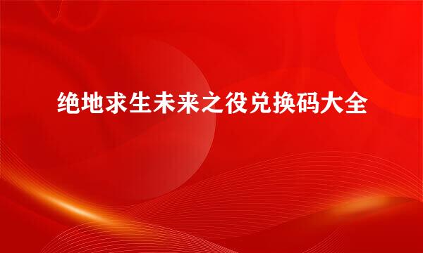 绝地求生未来之役兑换码大全