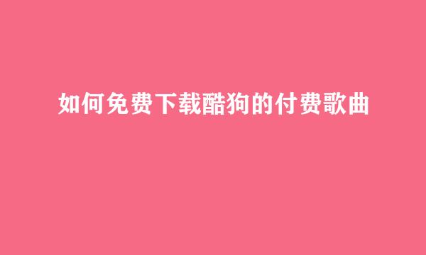 如何免费下载酷狗的付费歌曲