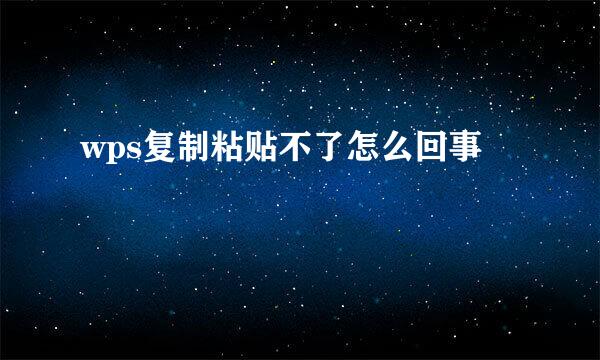 wps复制粘贴不了怎么回事