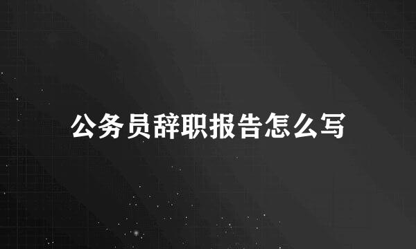 公务员辞职报告怎么写