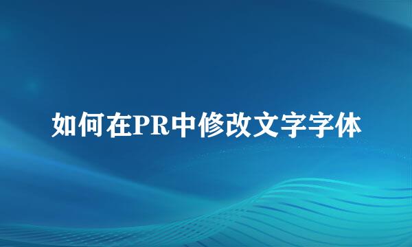 如何在PR中修改文字字体