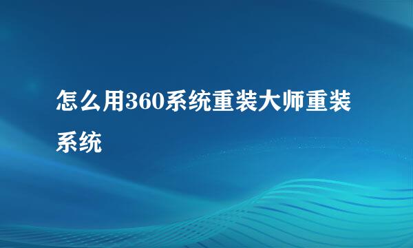 怎么用360系统重装大师重装系统
