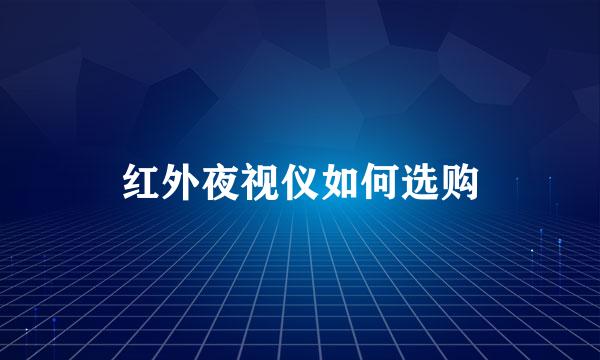 红外夜视仪如何选购