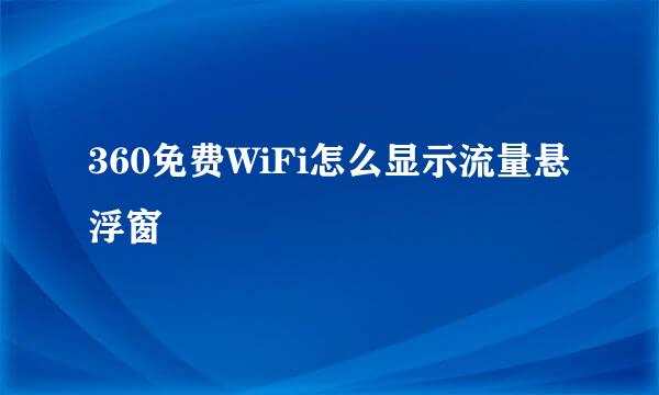 360免费WiFi怎么显示流量悬浮窗