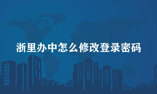 浙里办中怎么修改登录密码