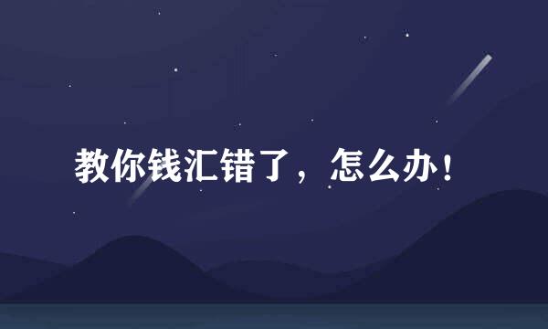 教你钱汇错了，怎么办！