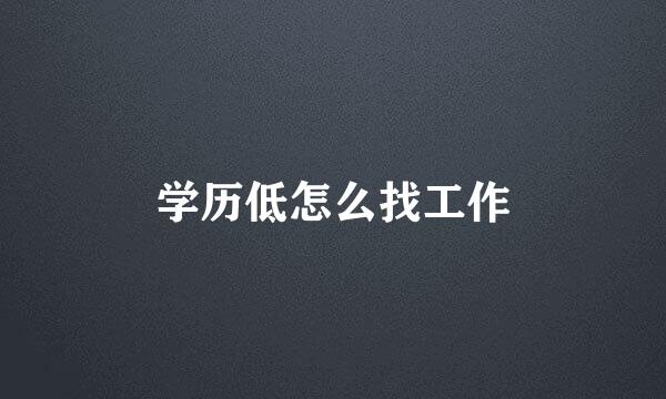 学历低怎么找工作