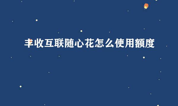 丰收互联随心花怎么使用额度