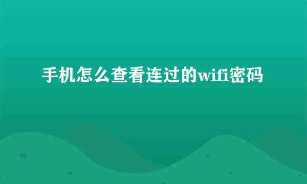 手机怎么查看连过的wifi密码