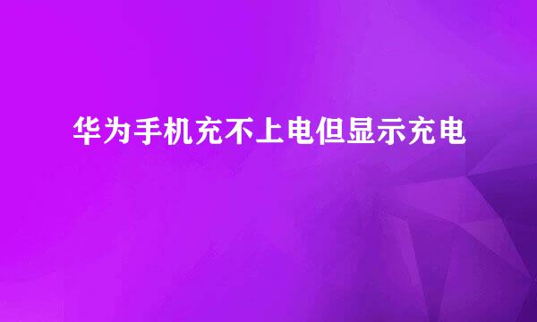 华为手机充不上电但显示充电